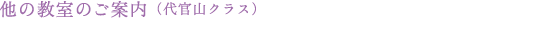 他の教室のご案内（代官山クラス）
